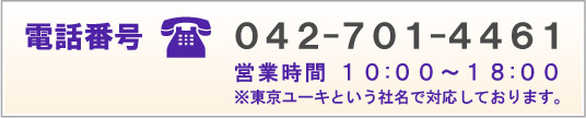 電話番号　042-701-4461　営業時間10：00～18：00　※東京ユーキという社名で対応しております。